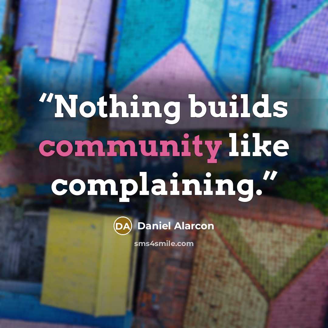 “Nothing builds community like complaining.” quote by Daniel Alarcón