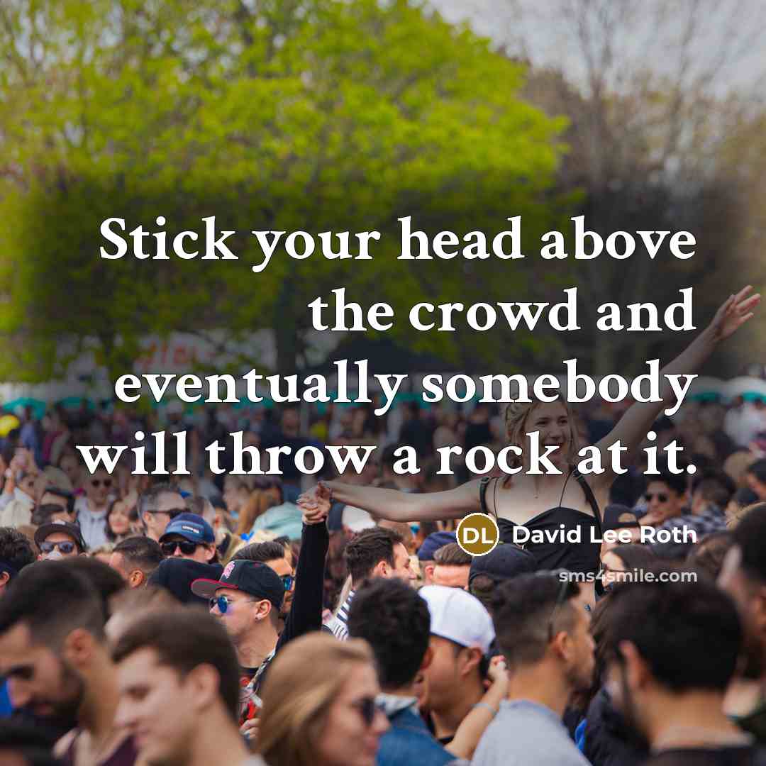 “Stick your head above the crowd and eventually somebody will…” quote by David Lee Roth