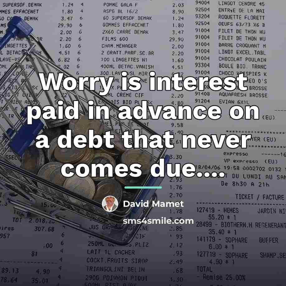 “Worry is interest paid in advance on a debt that…” quote by David Mamet