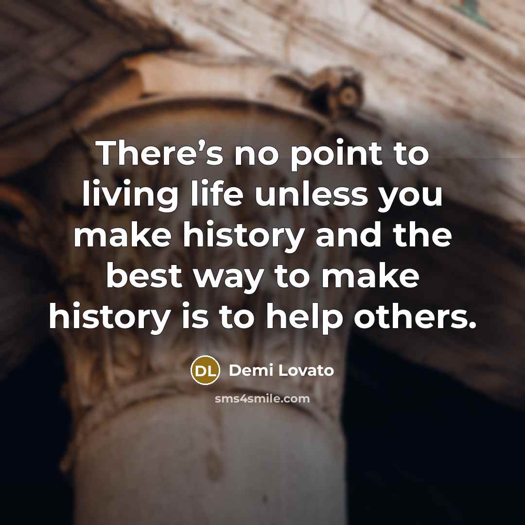 “There’s no point to living life unless you make history…” quote by Demi Lovato