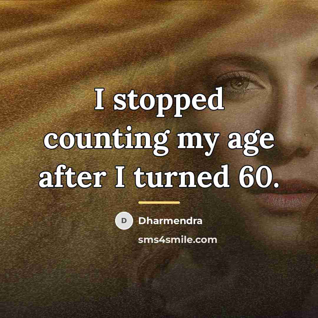 “I stopped counting my age after I turned 60.…” quote by Dharmendra