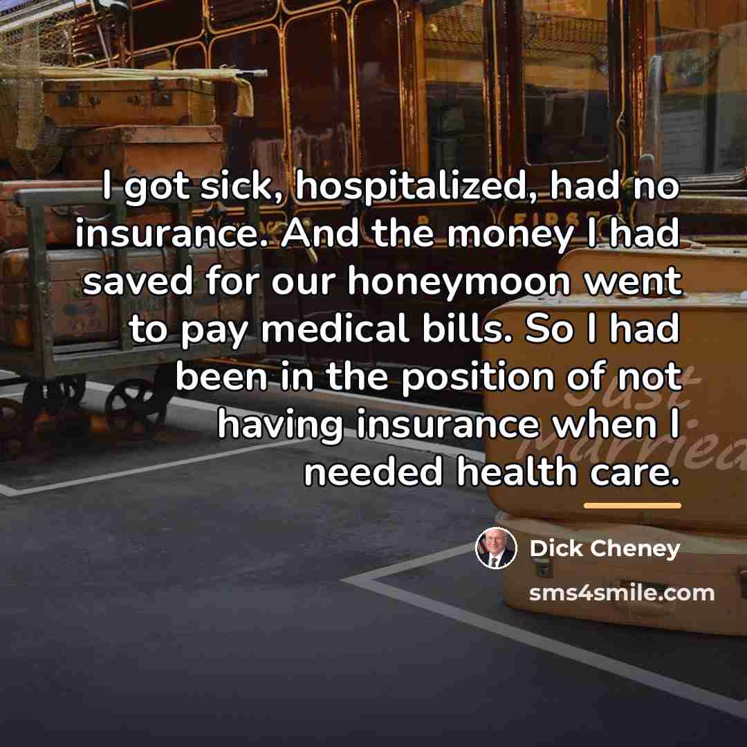 “I got sick, hospitalized, had no insurance. And the money…” quote by Dick Cheney