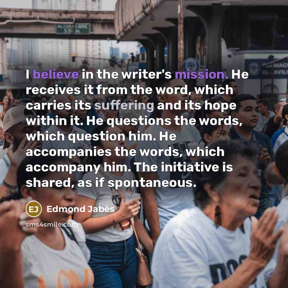 “I believe in the writer's mission. He receives it from…” quote by Edmond Jabes