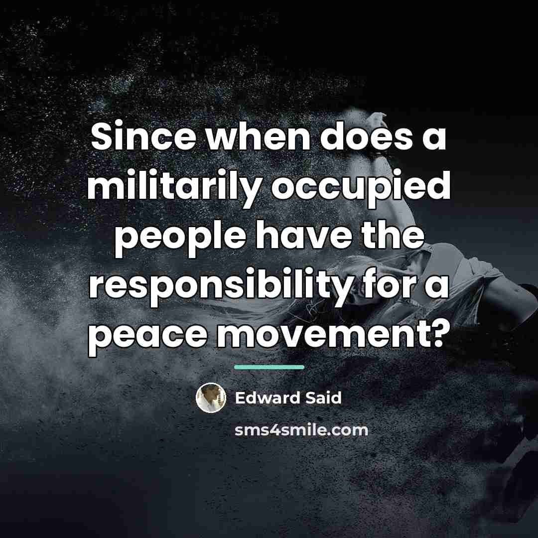 “Since when does a militarily occupied people have the responsibility…” quote by Edward Said