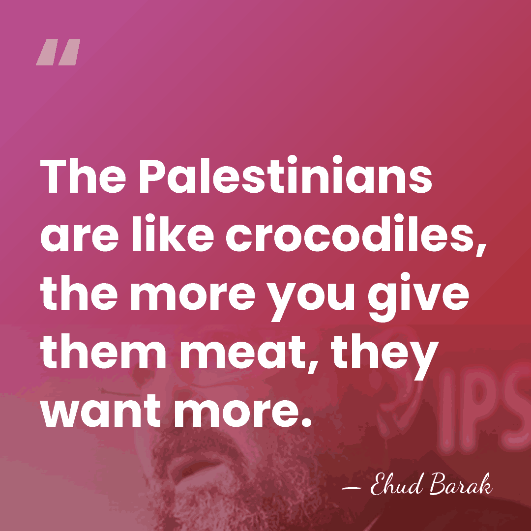 The Palestinians are like crocodiles, the more you give them meat, they&hellip; - Ehud Barak