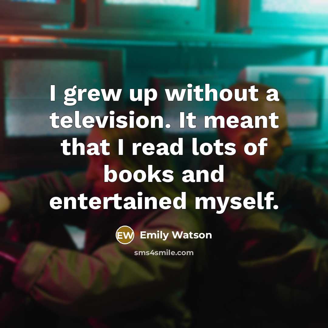 “I grew up without a television. It meant that I…” quote by Emily Watson