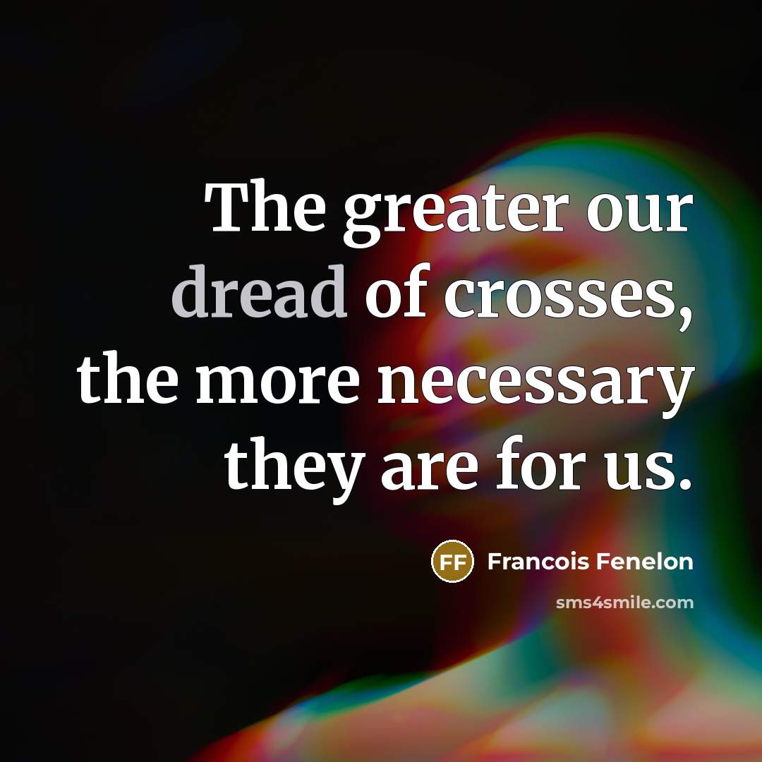 “The greater our dread of crosses, the more necessary they…” quote by Francois Fenelon