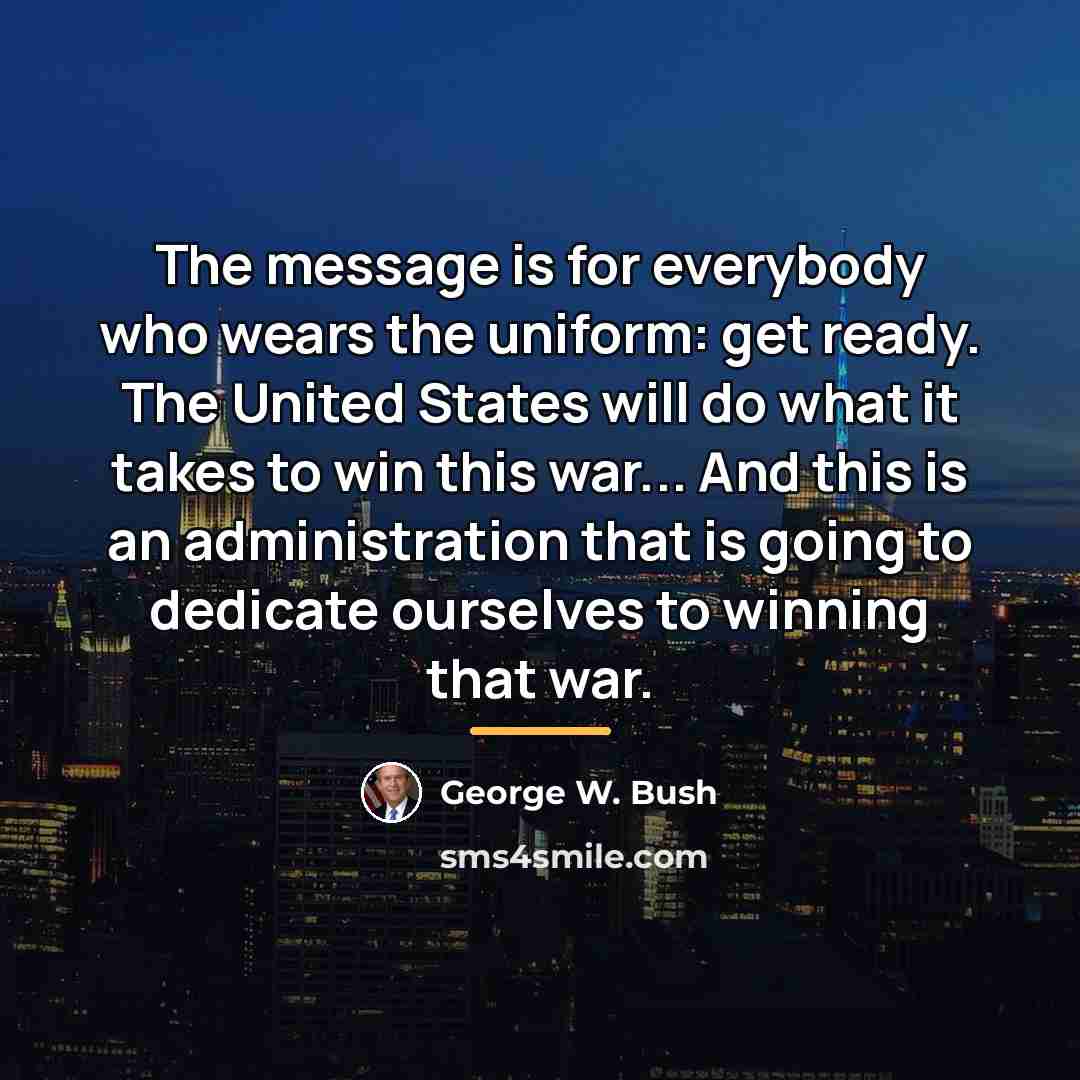 “The message is for everybody who wears the uniform: get…” quote by George W. Bush