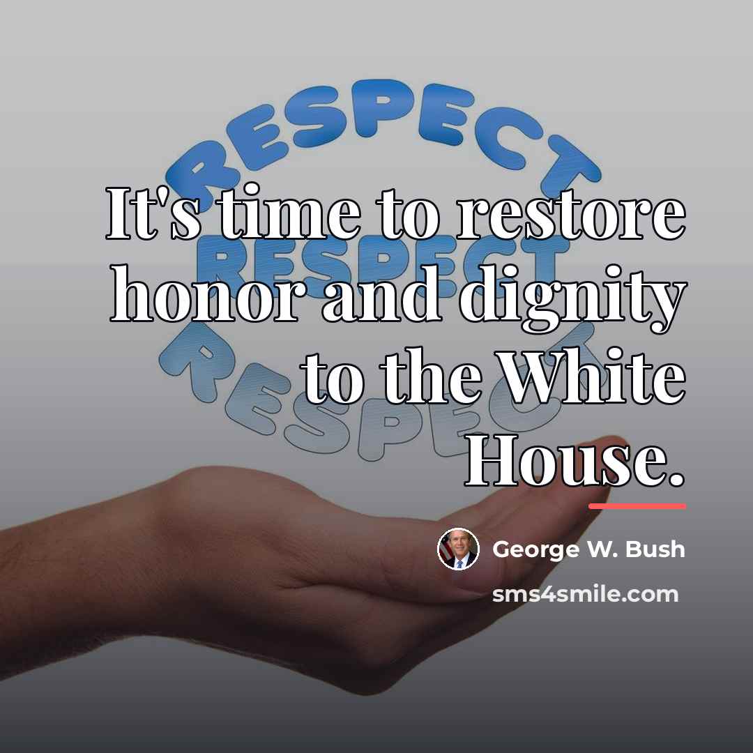 “It's time to restore honor and dignity to the White…” quote by George W. Bush