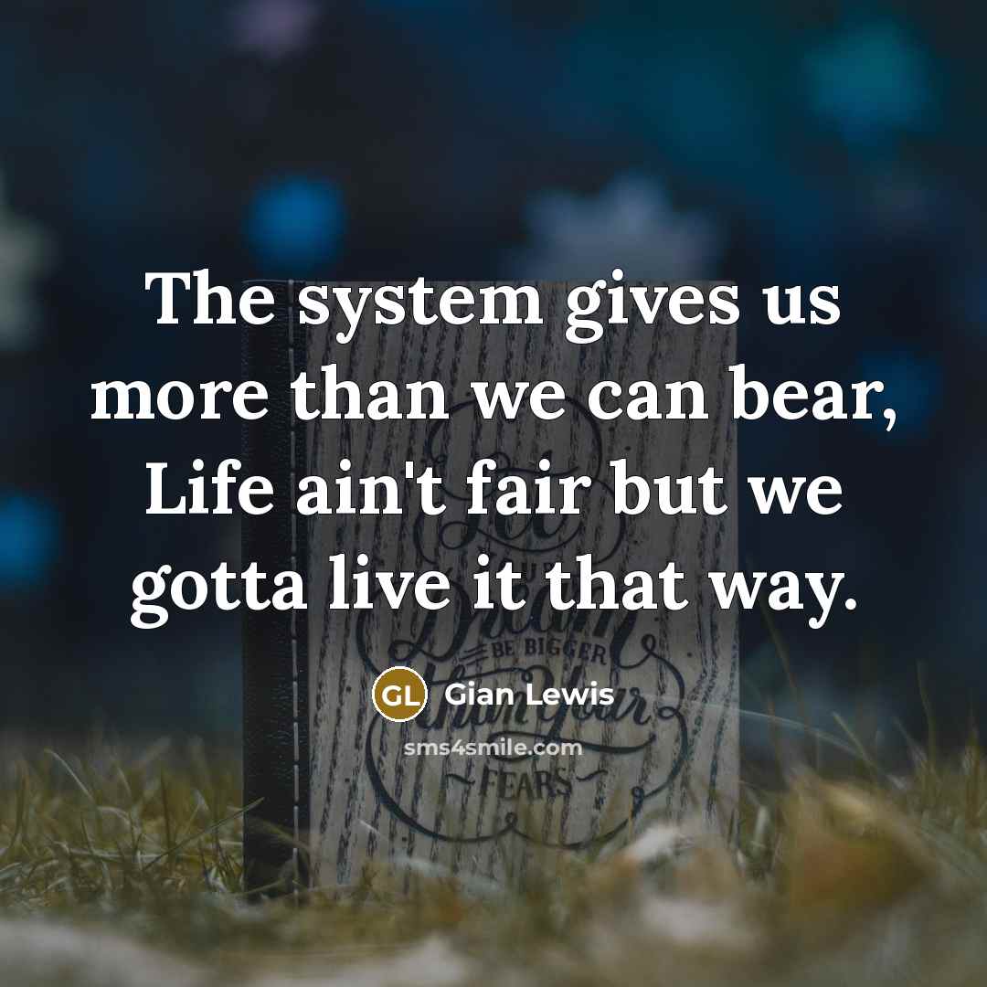 “The system gives us more than we can bear, Life…” quote by Gian Lewis