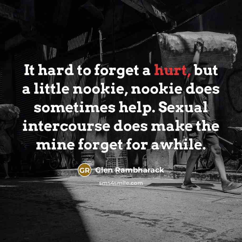 “It hard to forget a hurt, but a little nookie,…” quote by Glen Rambharack