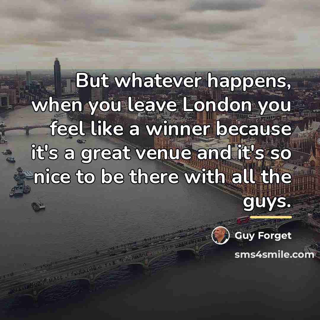 “But whatever happens, when you leave London you feel like…” quote by Guy Forget