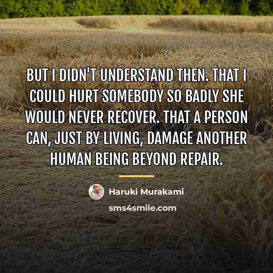 “But I didn't understand then. That I could hurt somebody…” quote by Haruki Murakami