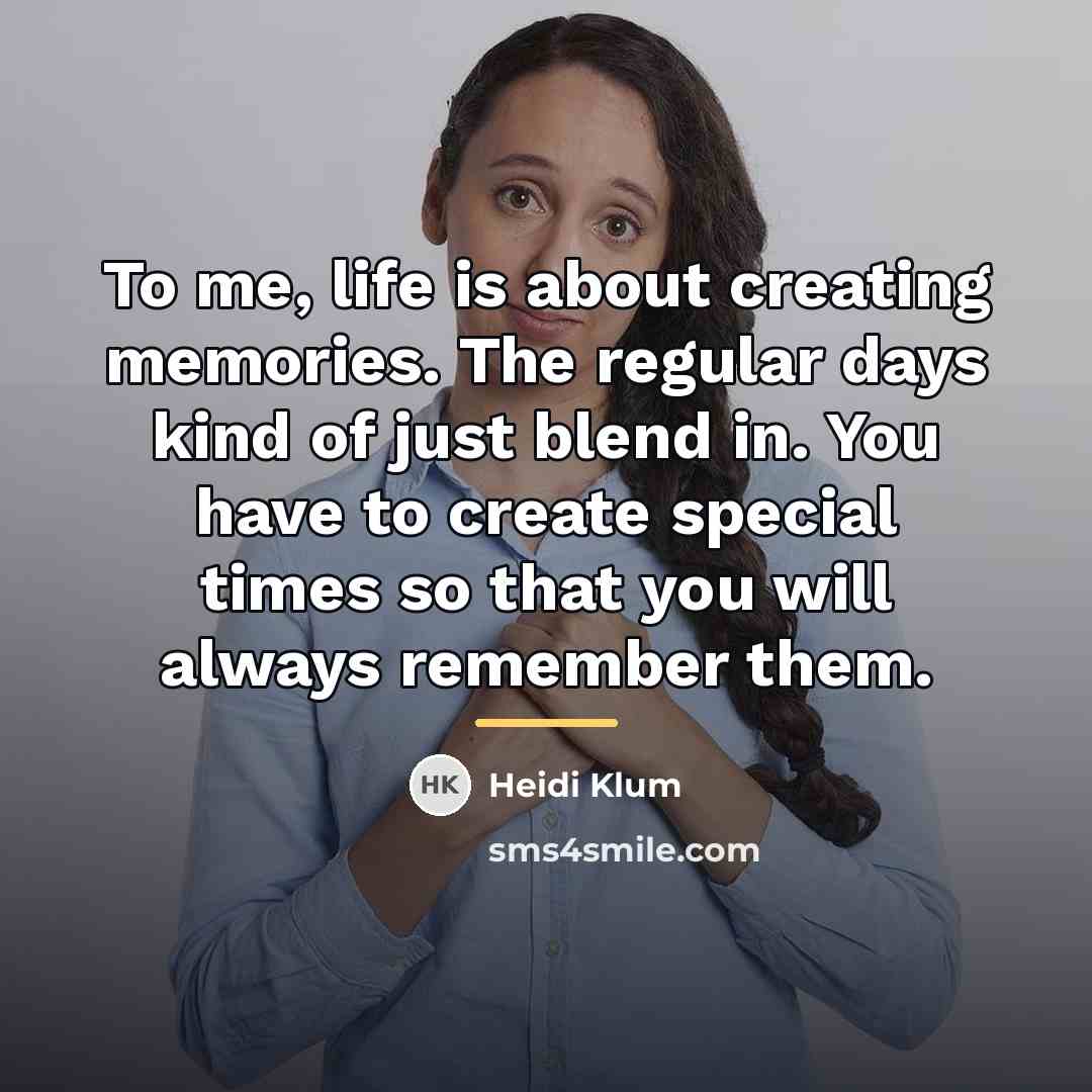 “To me, life is about creating memories. The regular days…” quote by Heidi Klum