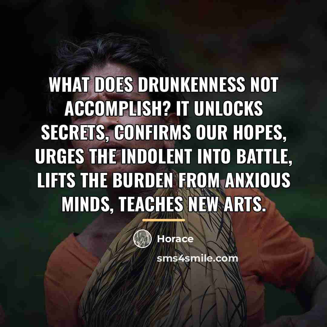 “What does drunkenness not accomplish? It unlocks secrets, confirms our…” quote by Horace