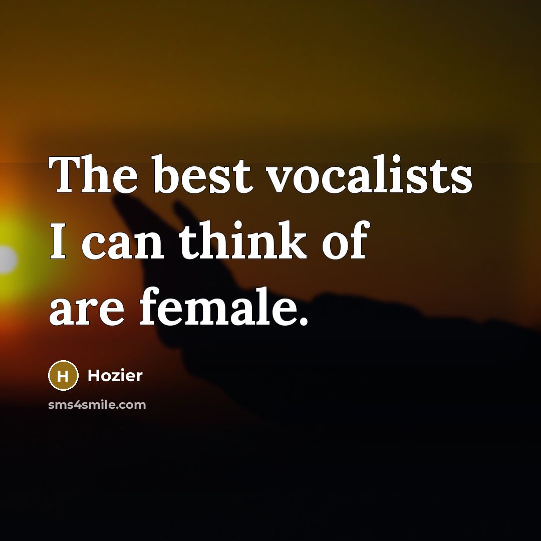 “The best vocalists I can think of are female.…” quote by Hozier
