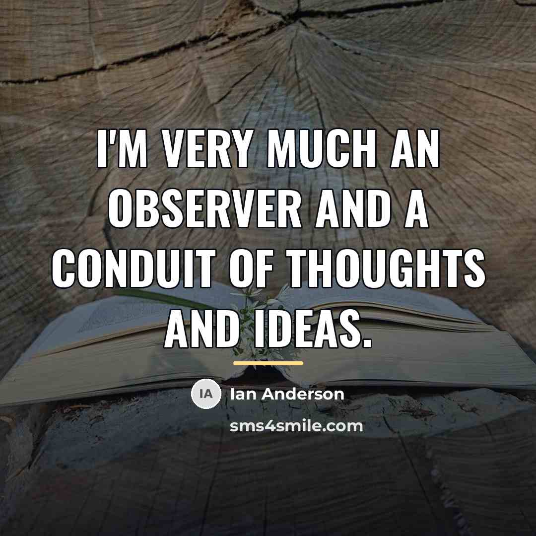 “I'm very much an observer and a conduit of thoughts…” quote by Ian Anderson