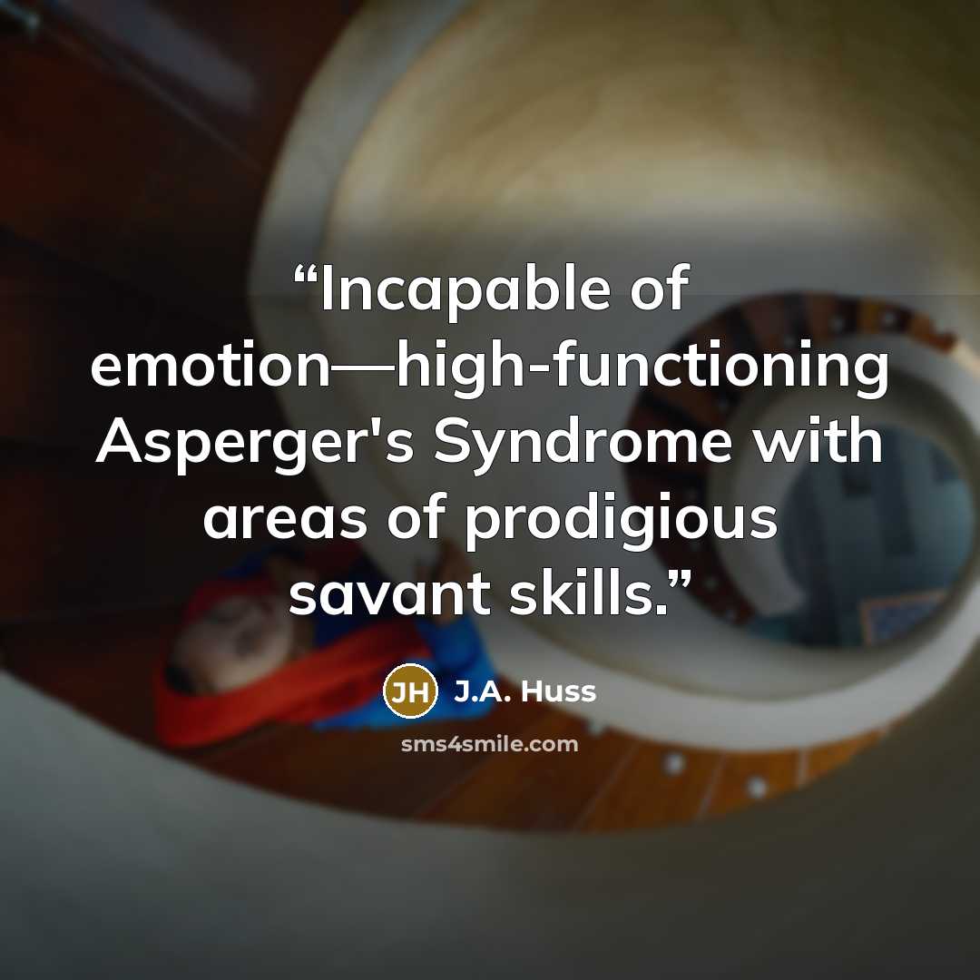 “Incapable of emotion—high-functioning Asperger's Syndrome with areas of prodigious savant skills.” quote by J.A. Huss