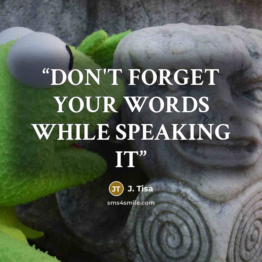 “DON'T FORGET YOUR WORDS WHILE SPEAKING IT” quote by J. Tisa