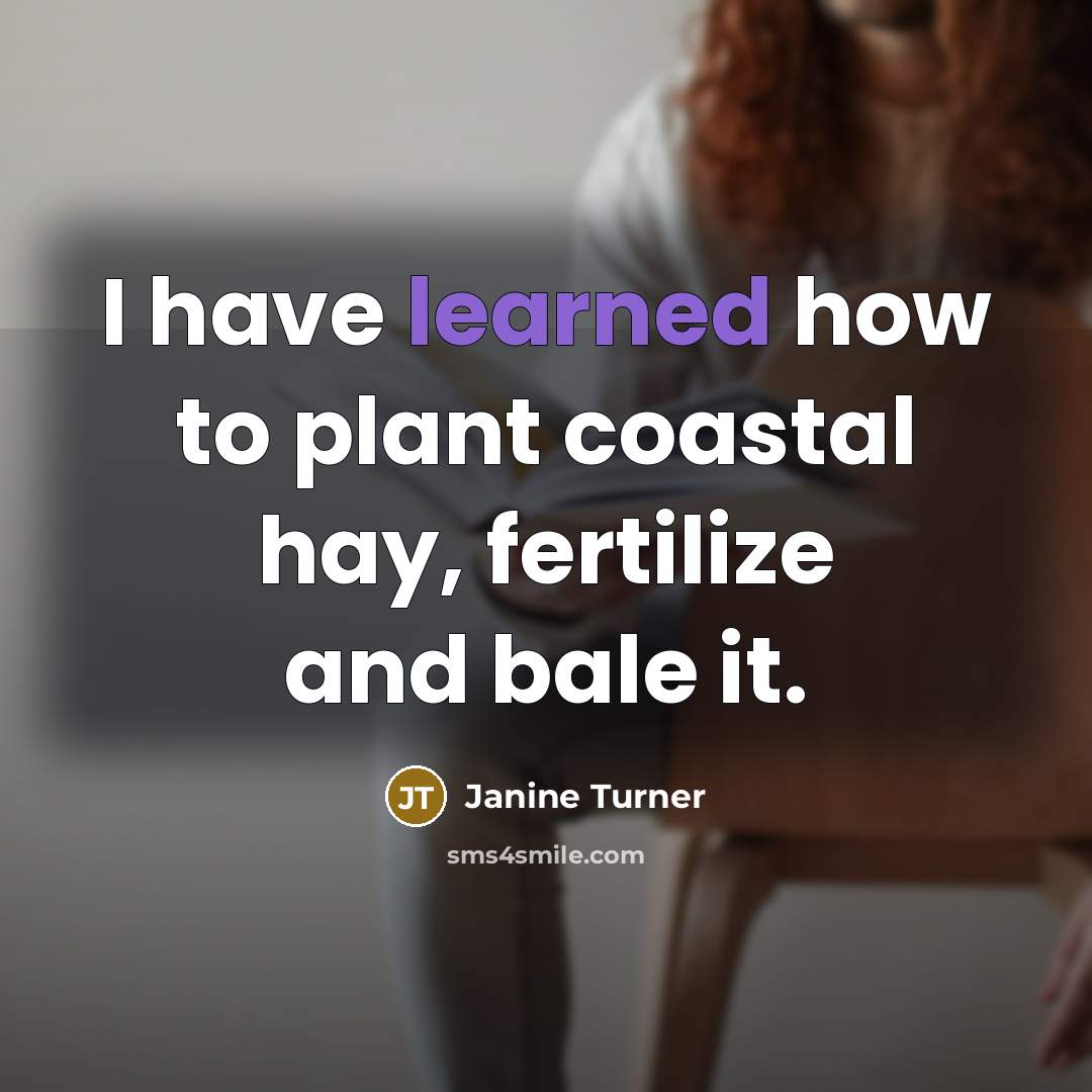 “I have learned how to plant coastal hay, fertilize and…” quote by Janine Turner