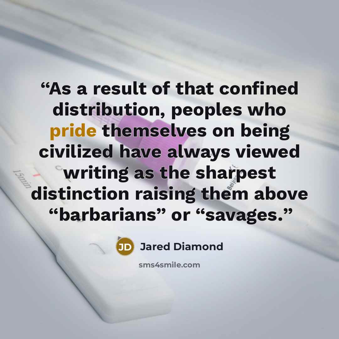 “As a result of that confined distribution, peoples who pride themselves on being civilized have always viewed writing as the sharpest distinction raising them above “barbarians” or “savages.” quote by Jared Diamond