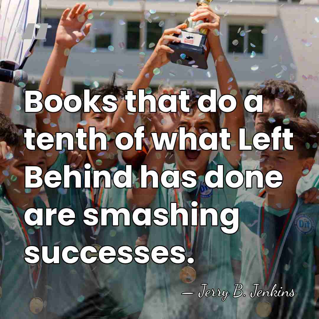 Books that do a tenth of what Left Behind has done are&hellip; - Jerry B. Jenkins