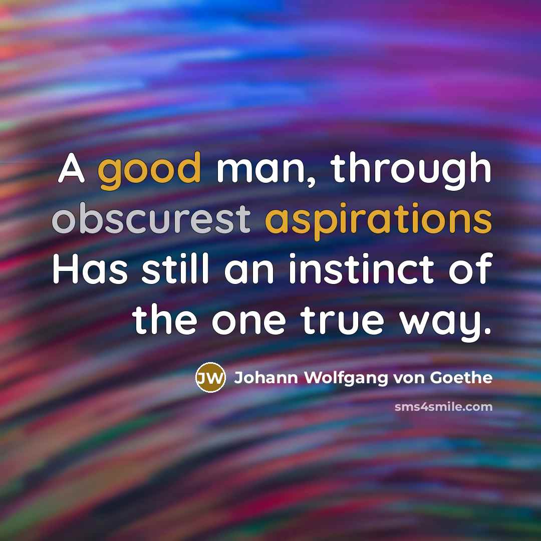 “A good man, through obscurest aspirations Has still an instinct…” quote by Johann Wolfgang von Goethe