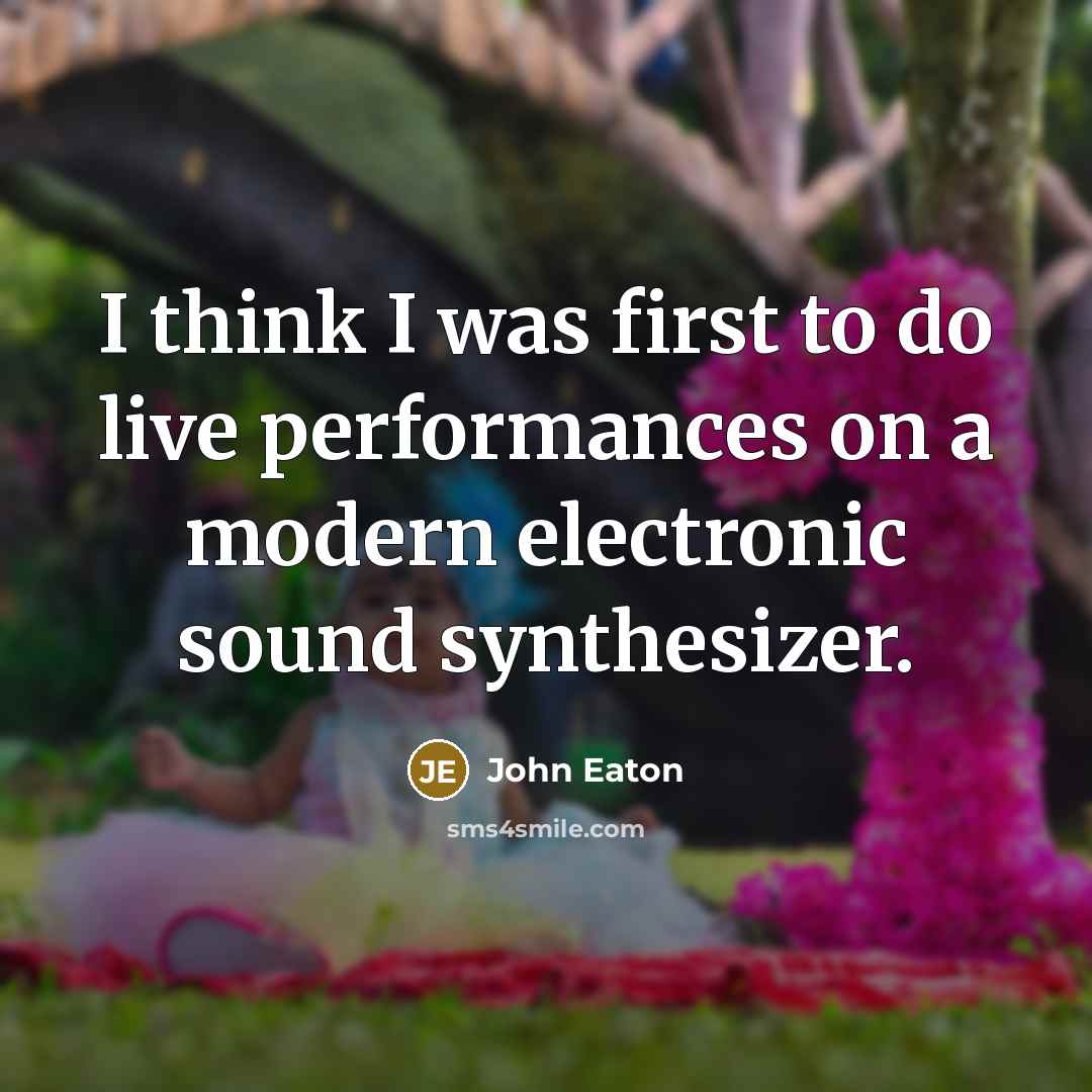 “I think I was first to do live performances on…” quote by John Eaton