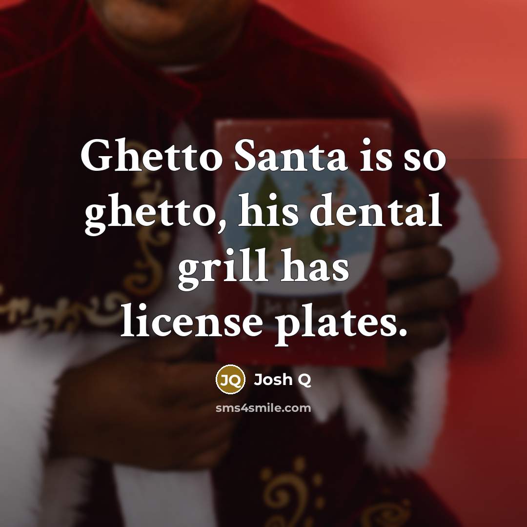 “Ghetto Santa is so ghetto, his dental grill has license plates.” quote by Josh Q