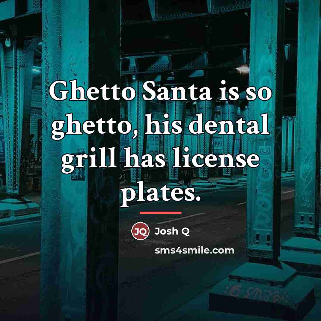 “Ghetto Santa is so ghetto, his dental grill has license…” quote by Josh Q
