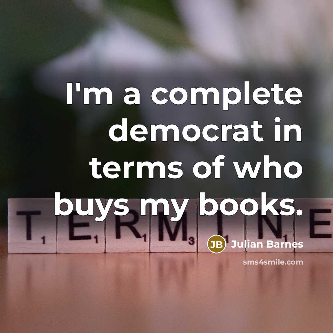 “I'm a complete democrat in terms of who buys my…” quote by Julian Barnes