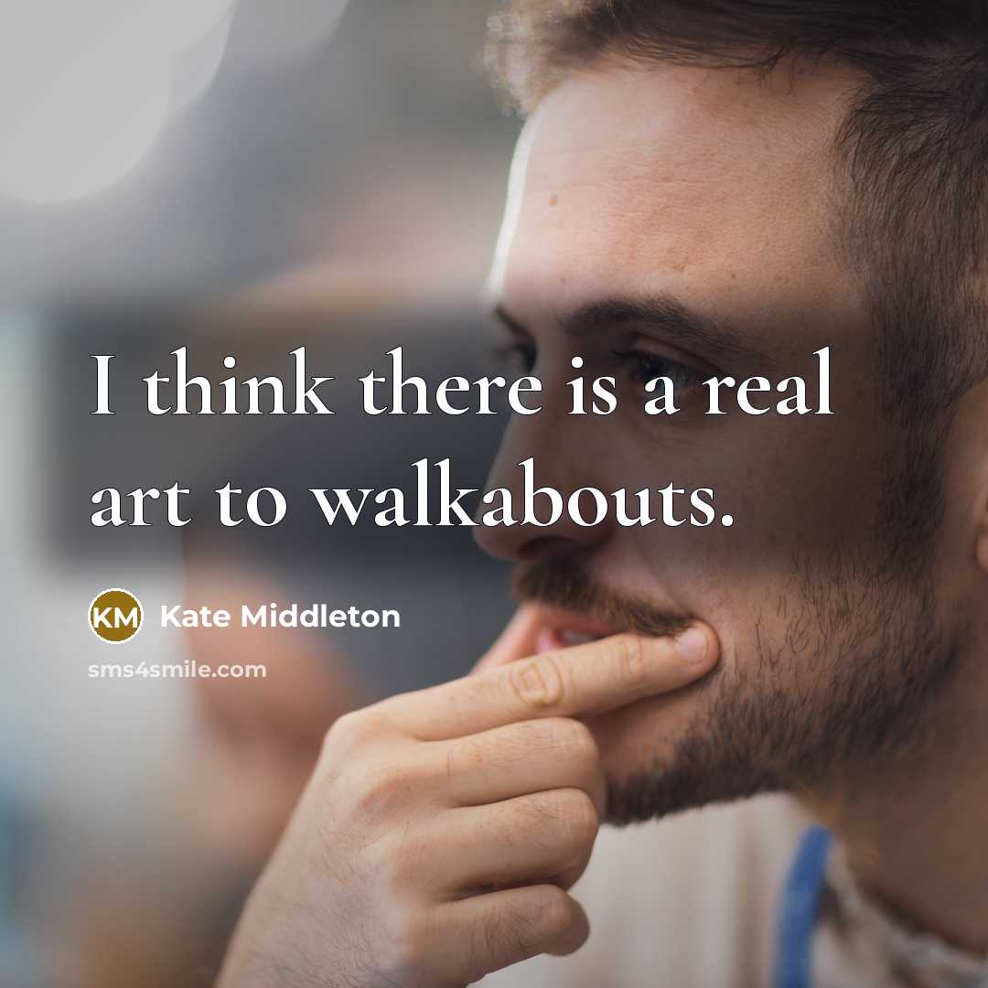 “I think there is a real art to walkabouts.…” quote by Kate Middleton