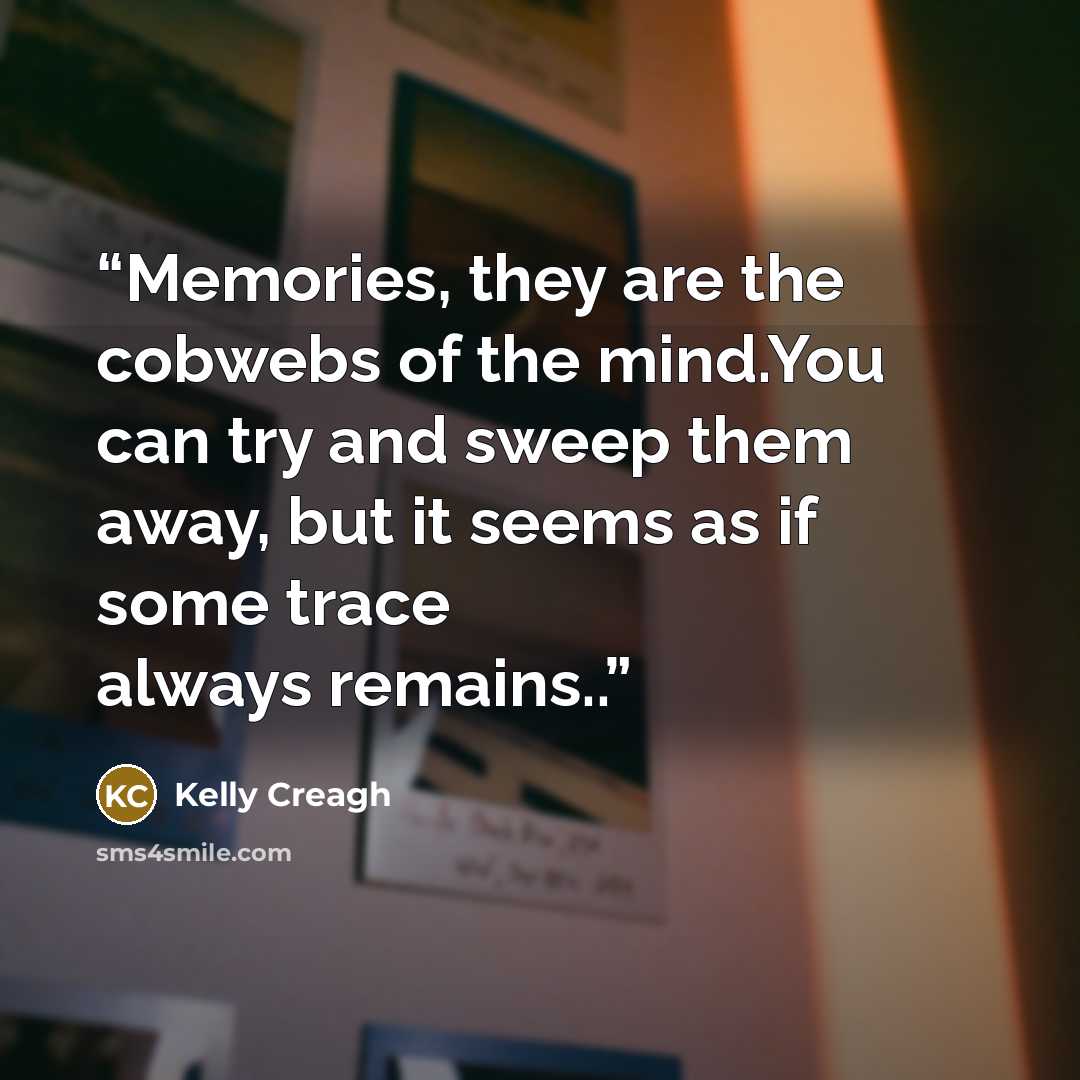 “Memories, they are the cobwebs of the mind.You can try and sweep them away, but it seems as if some trace always remains..” quote by Kelly Creagh