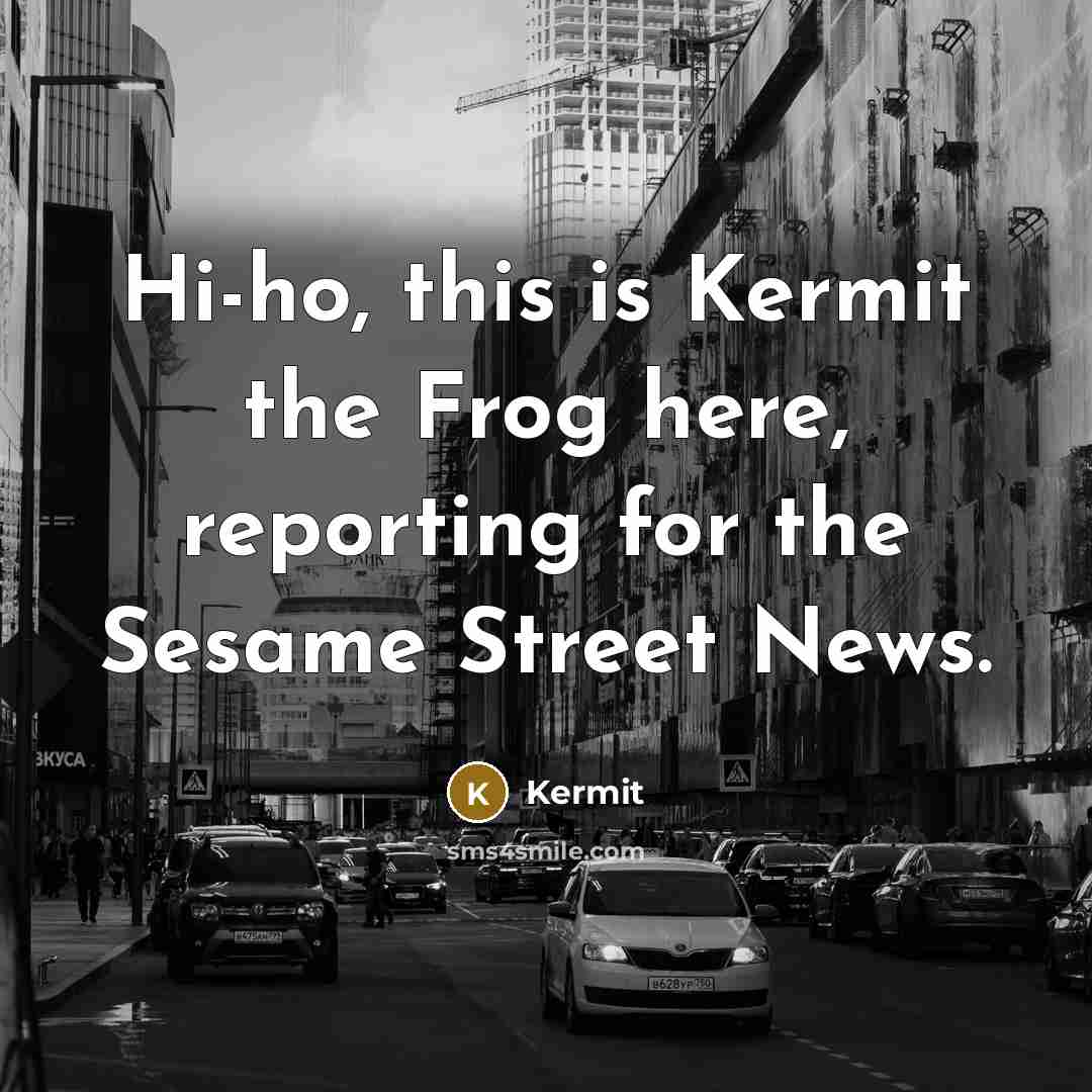 “Hi-ho, this is Kermit the Frog here, reporting for the Sesame Street News.” quote by Kermit