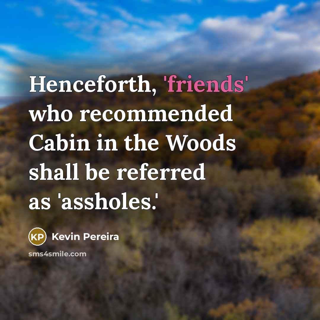 “Henceforth, 'friends' who recommended Cabin in the Woods shall be referred as 'assholes.'” quote by Kevin Pereira