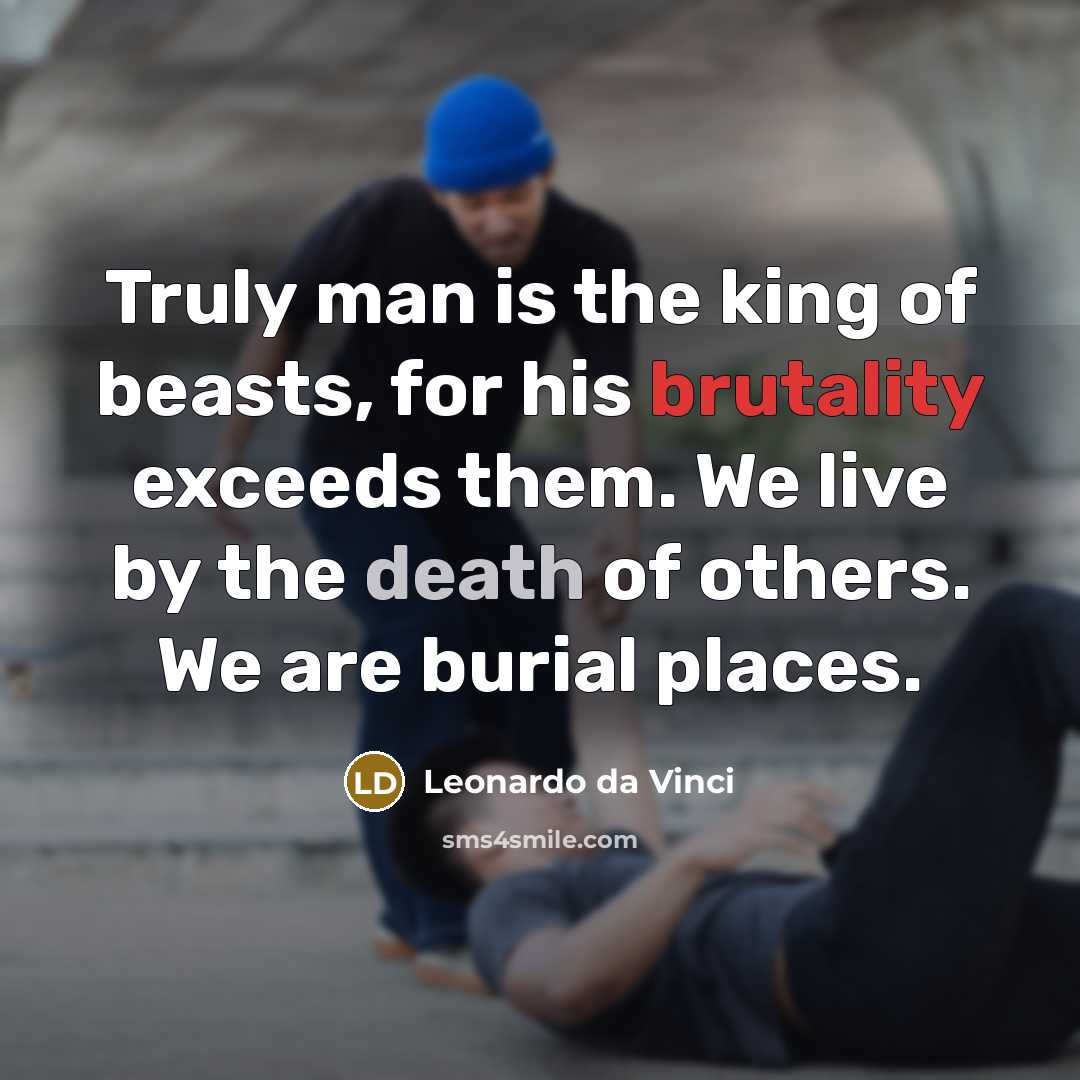 “Truly man is the king of beasts, for his brutality…” quote by Leonardo da Vinci