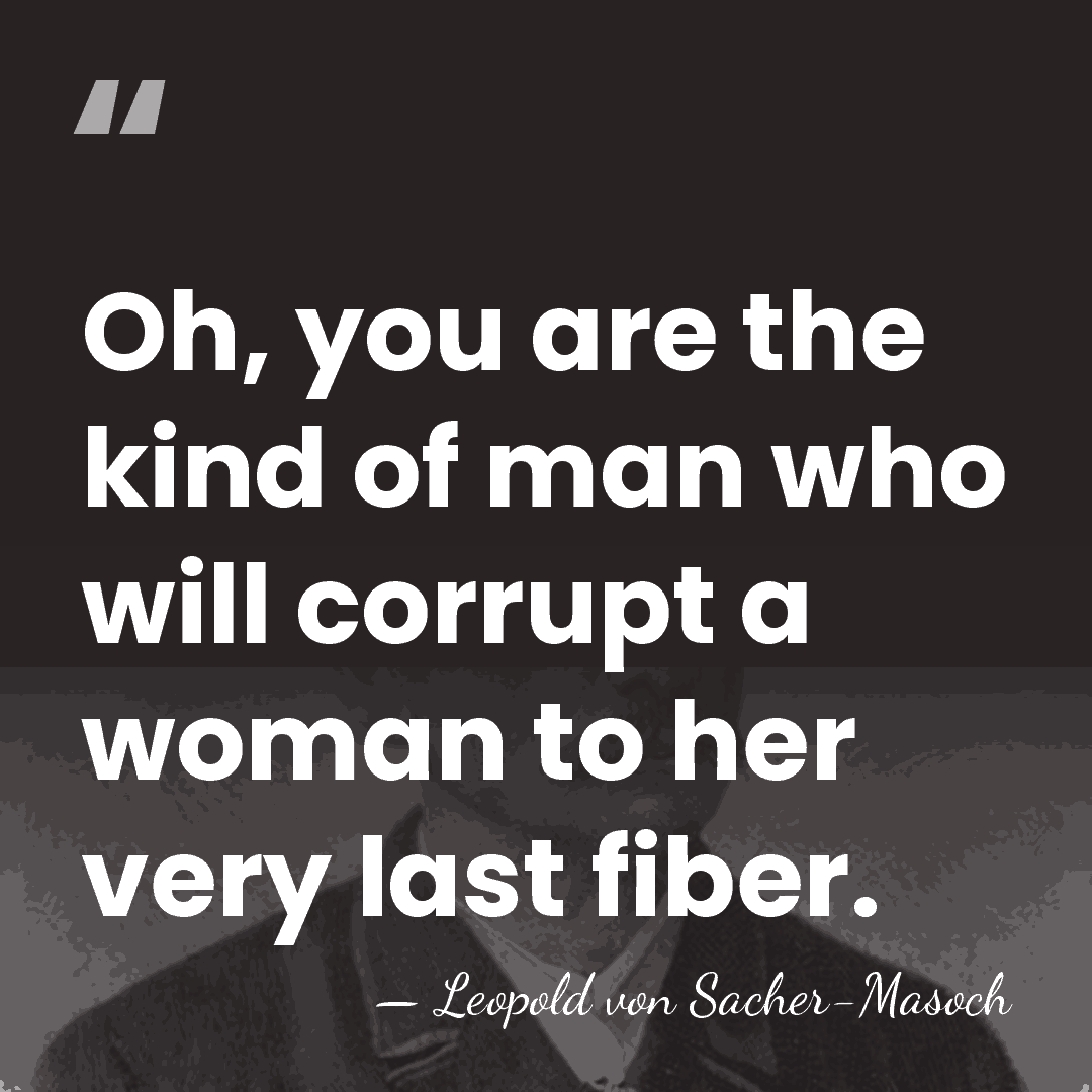 Oh, you are the kind of man who will corrupt a woman&hellip; - Leopold von Sacher-Masoch