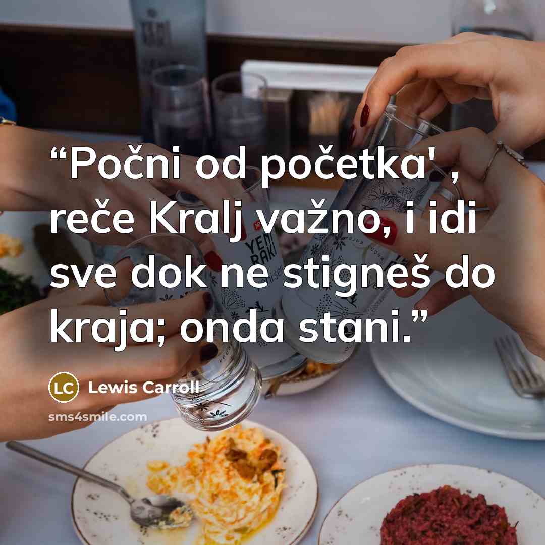 “Počni od početka' , reče Kralj važno, i idi sve dok ne stigneš do kraja; onda stani.” quote by Lewis Carroll