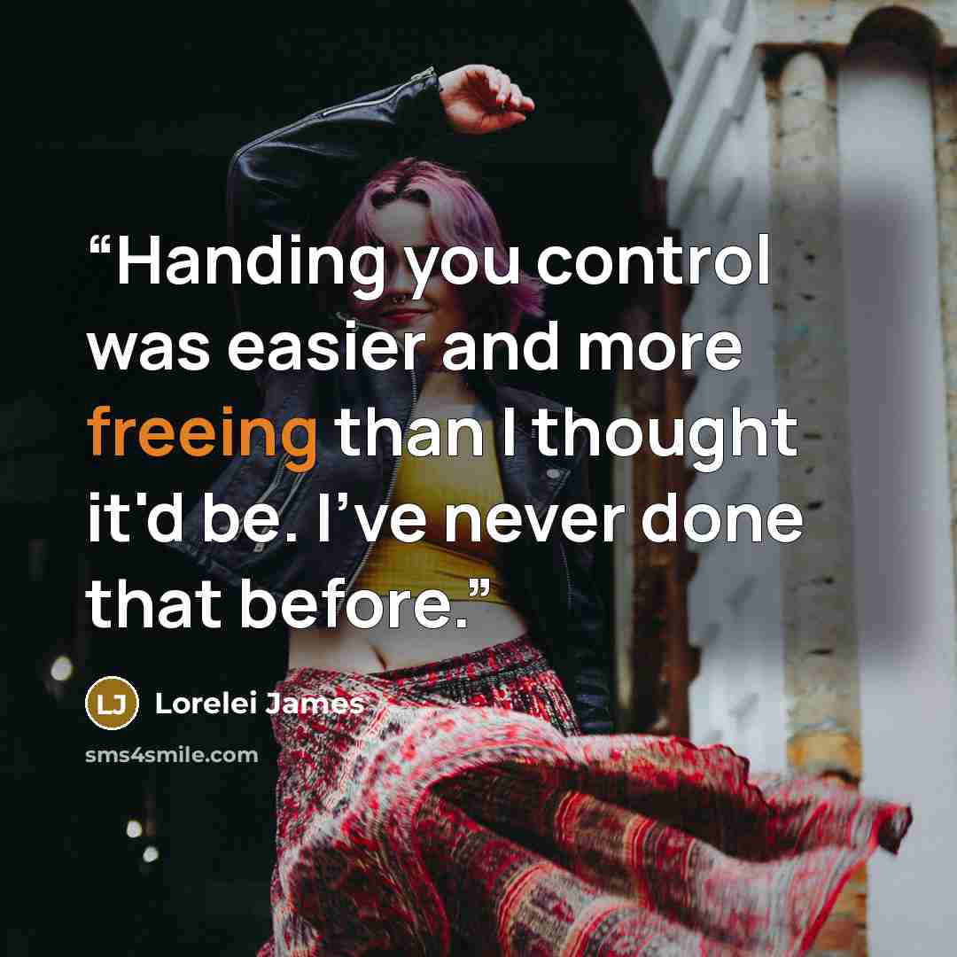 “Handing you control was easier and more freeing than I thought it'd be. I've never done that before.” quote by Lorelei James