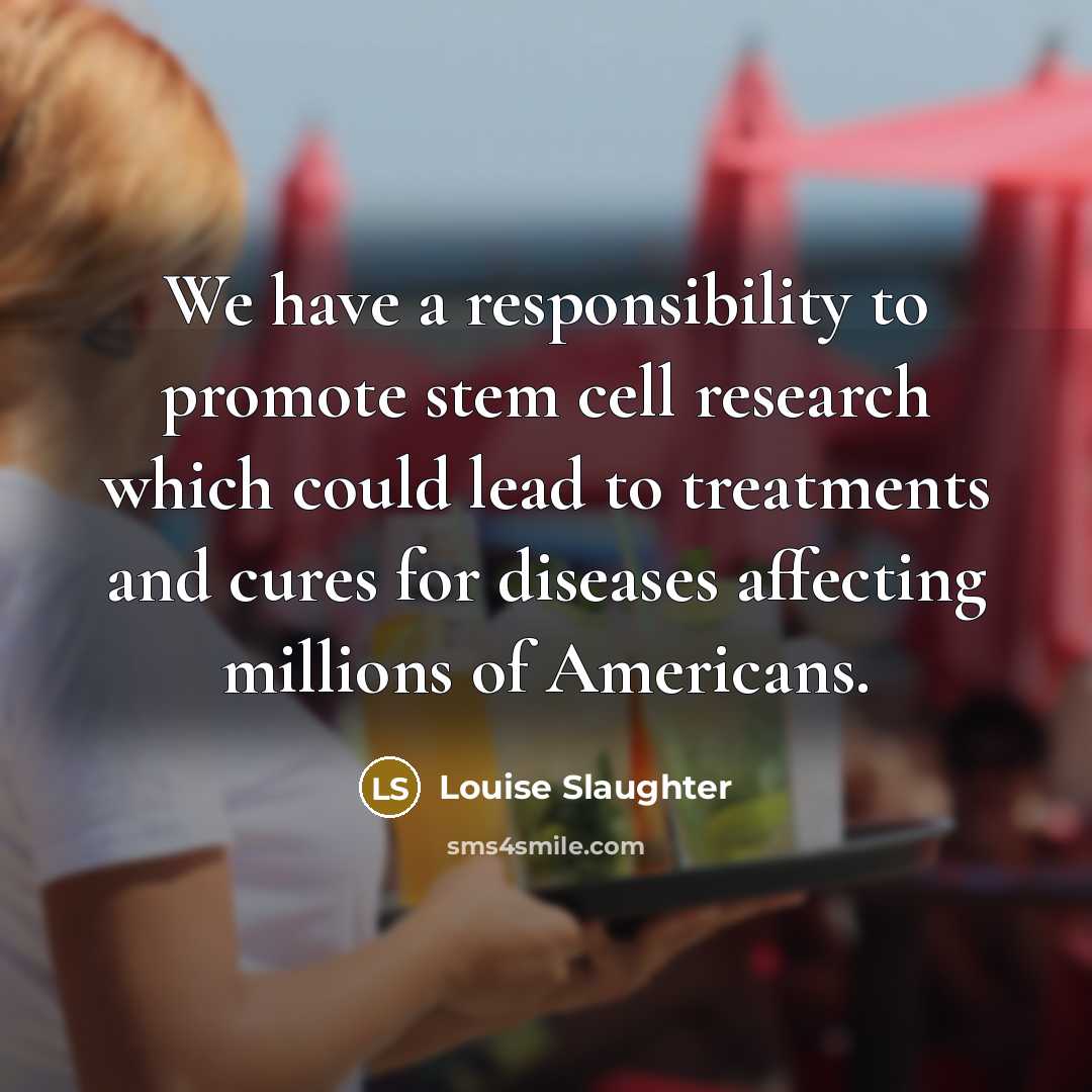 “We have a responsibility to promote stem cell research which…” quote by Louise Slaughter