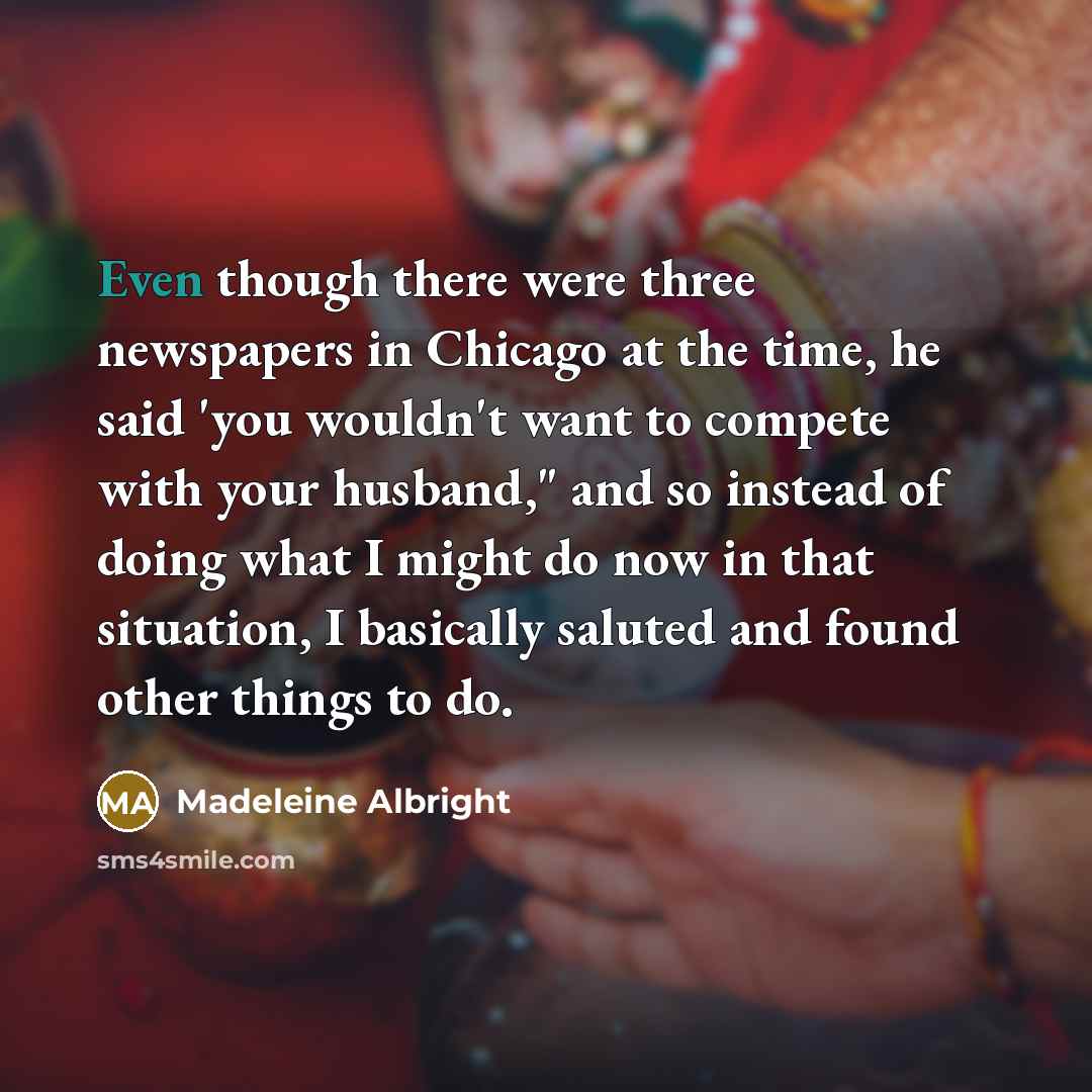 “Even though there were three newspapers in Chicago at the…” quote by Madeleine Albright