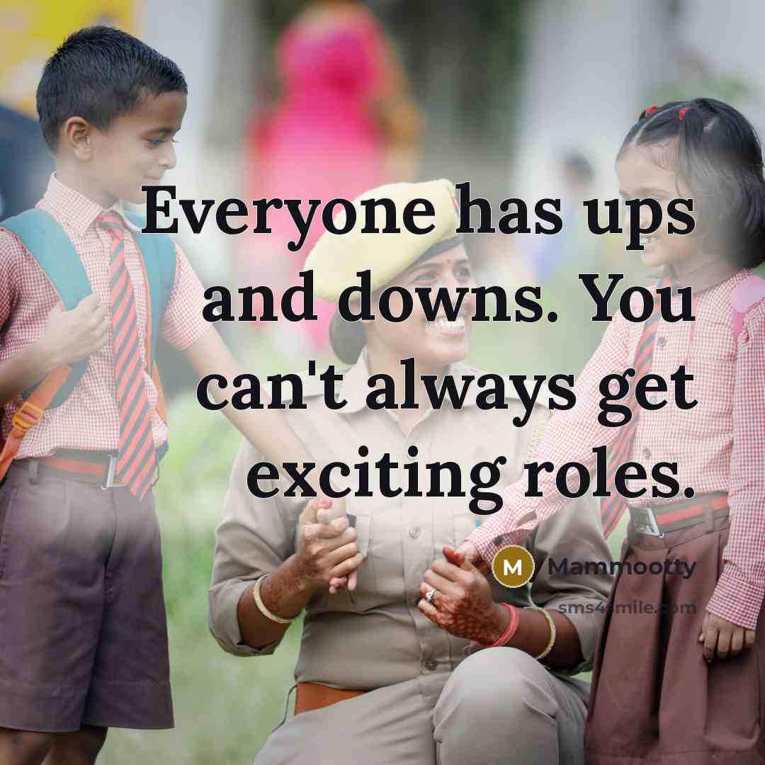 “Everyone has ups and downs. You can't always get exciting…” quote by Mammootty