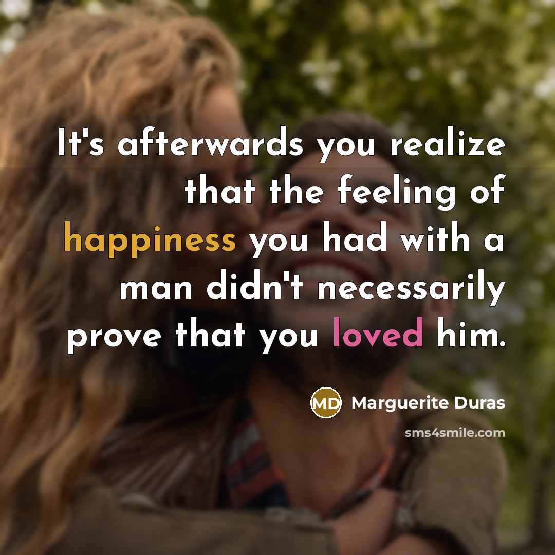 “It's afterwards you realize that the feeling of happiness you had with a man didn't necessarily prove that you loved him.” quote by Marguerite Duras