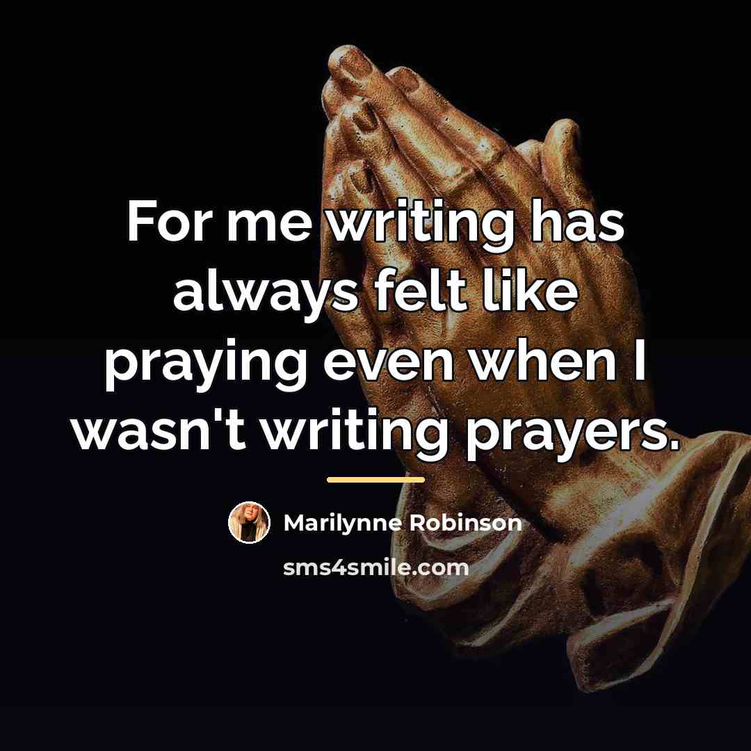 “For me writing has always felt like praying even when…” quote by Marilynne Robinson