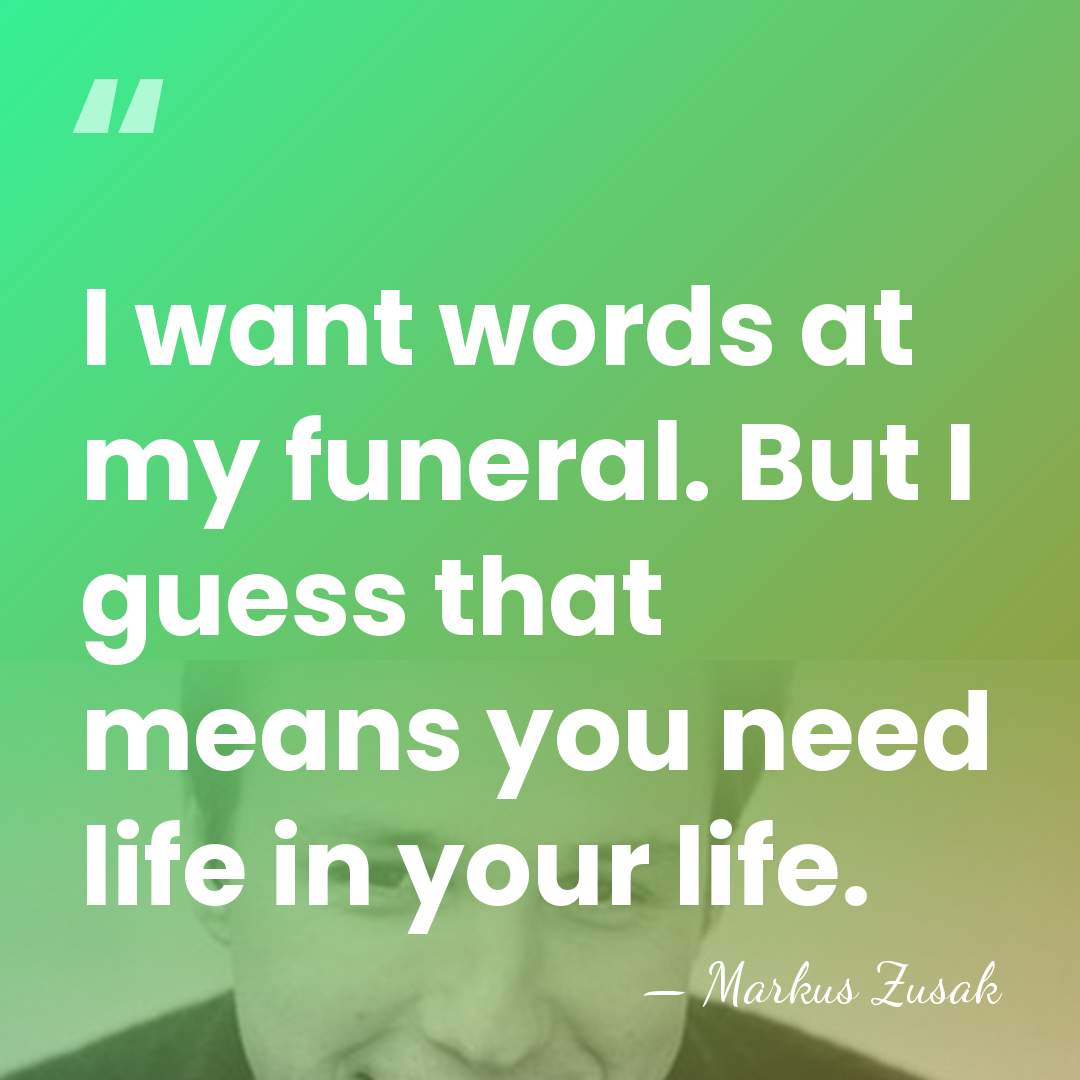 I want words at my funeral. But I guess that means you&hellip; - Markus Zusak