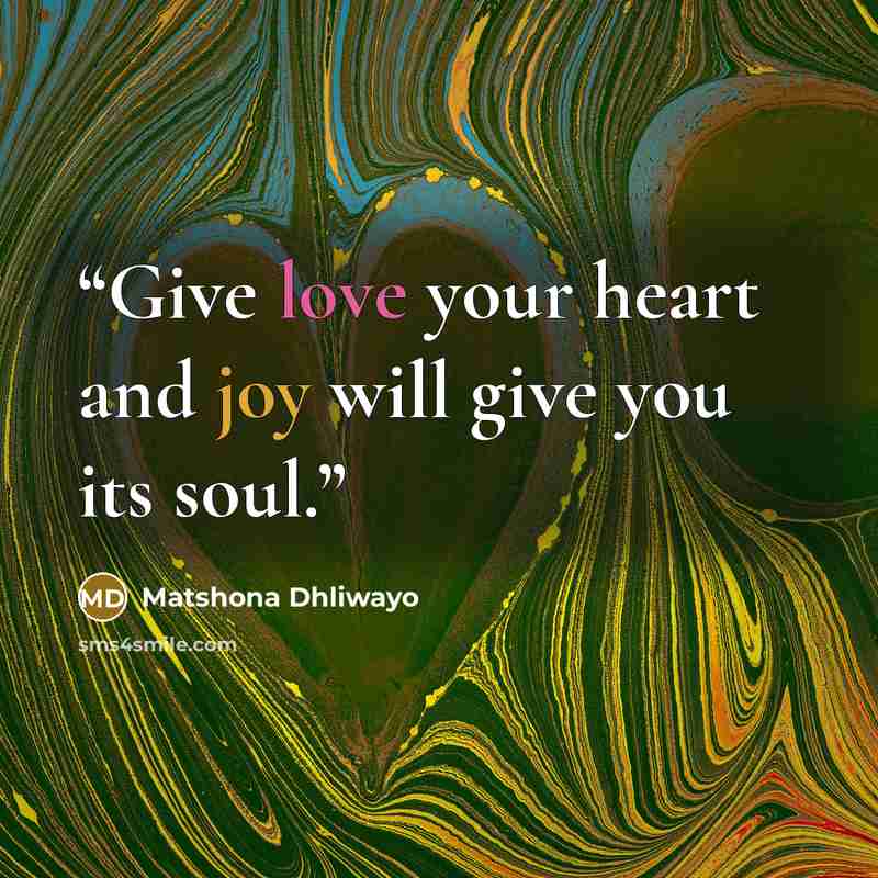 “Give love your heart and joy will give you its soul.” quote by Matshona Dhliwayo