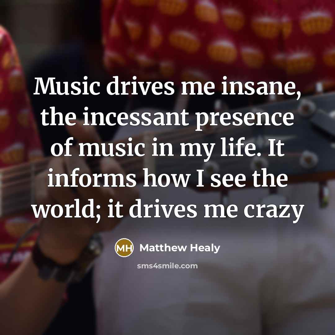 “Music drives me insane, the incessant presence of music in…” quote by Matthew Healy
