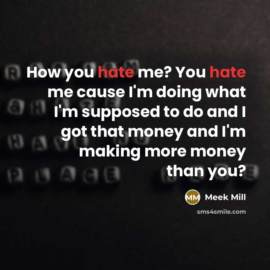 “How you hate me? You hate me cause I'm doing what I'm supposed to do and I got that money and I'm making more money than you?” quote by Meek Mill