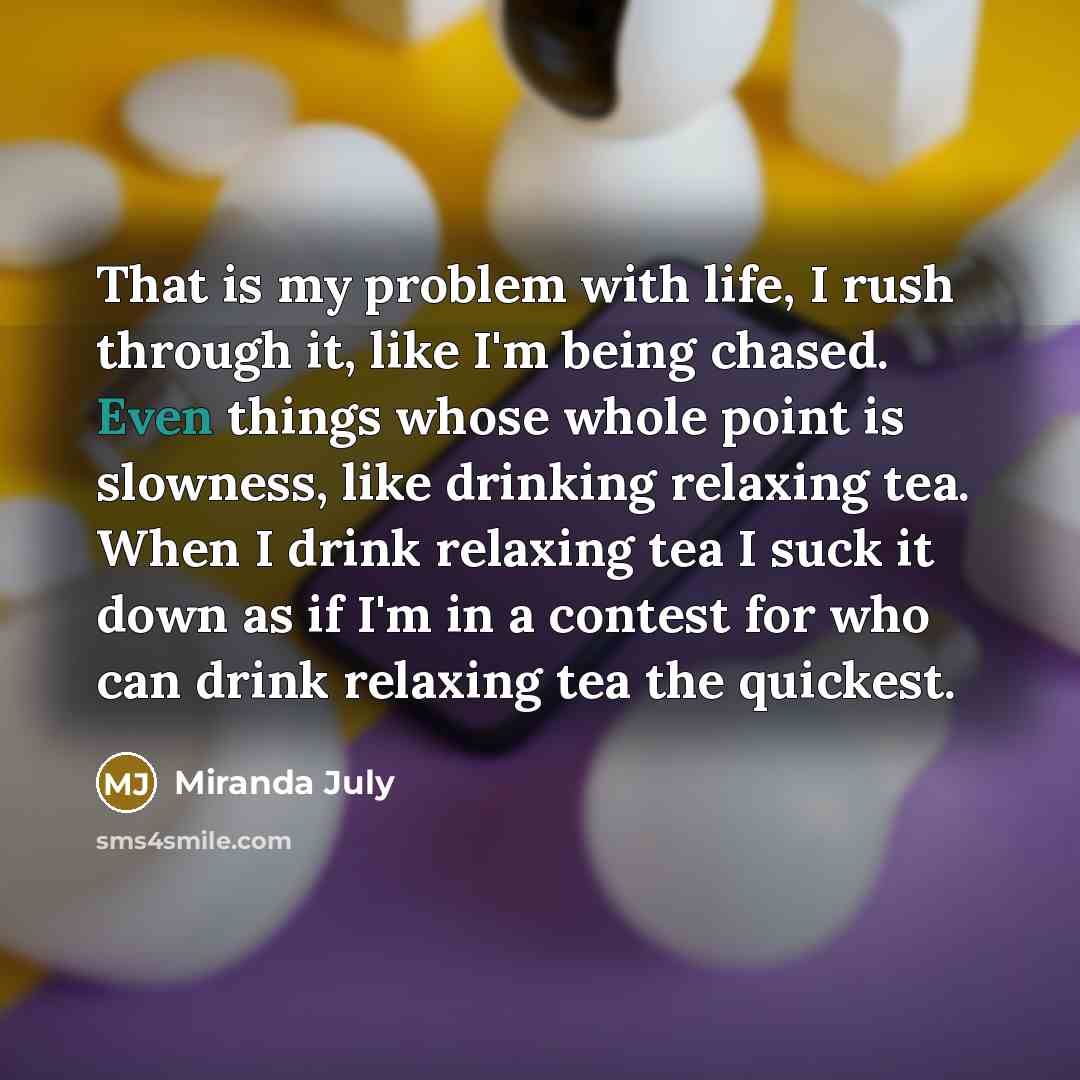 “That is my problem with life, I rush through it,…” quote by Miranda July