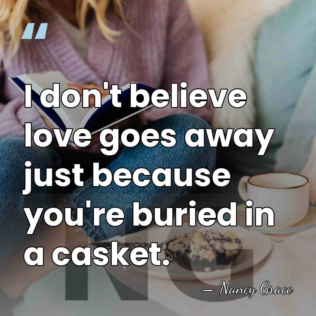 I don't believe love goes away just because you're buried in a&hellip; - Nancy Grace